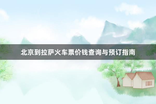 北京到拉萨火车票价钱查询与预订指南