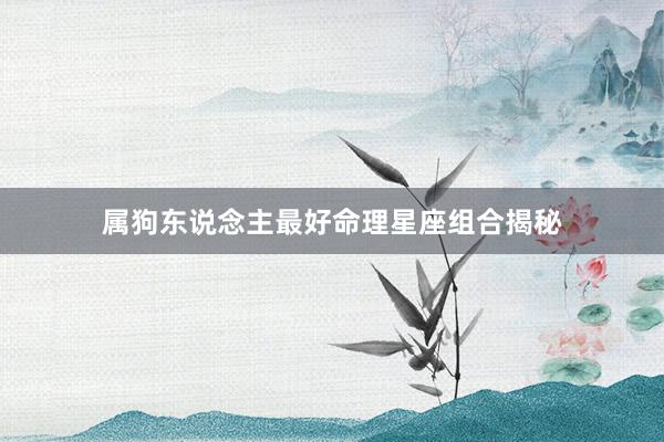 属狗东说念主最好命理星座组合揭秘