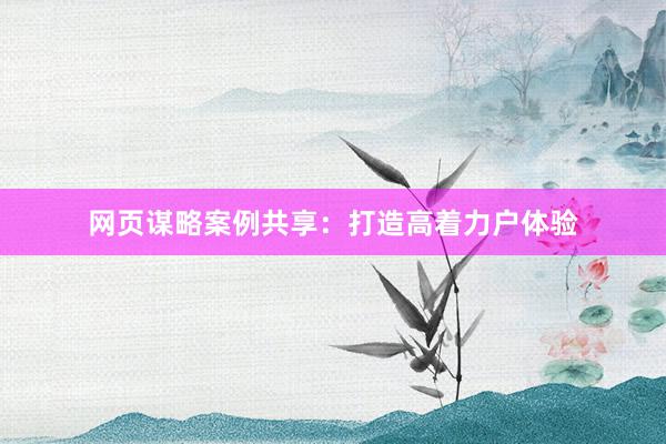 网页谋略案例共享：打造高着力户体验