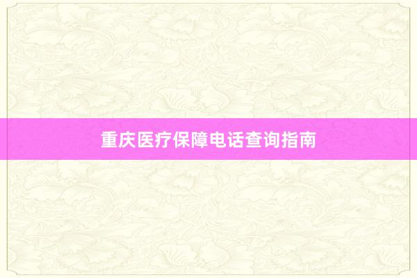 重庆医疗保障电话查询指南