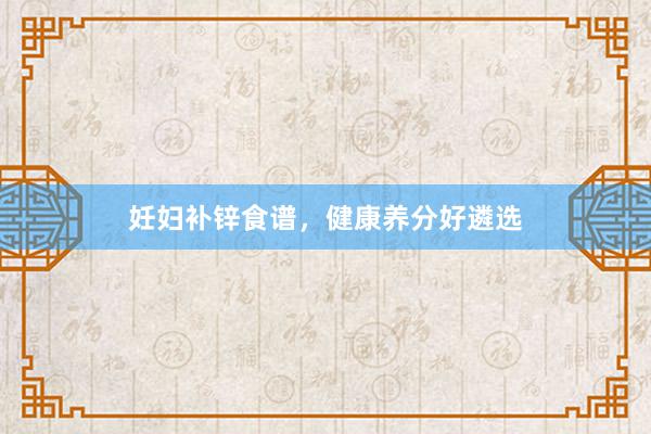 妊妇补锌食谱，健康养分好遴选