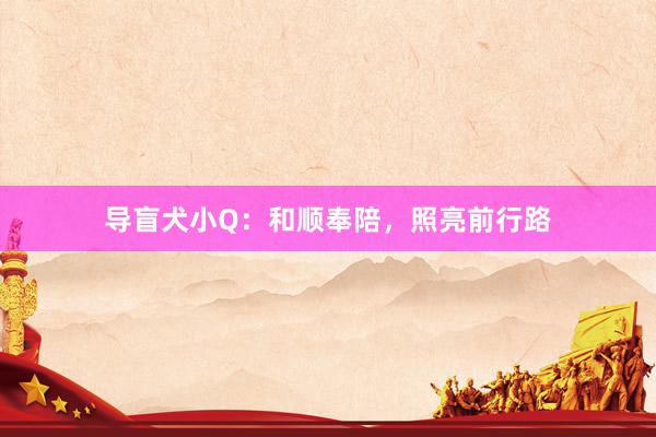 导盲犬小Q：和顺奉陪，照亮前行路